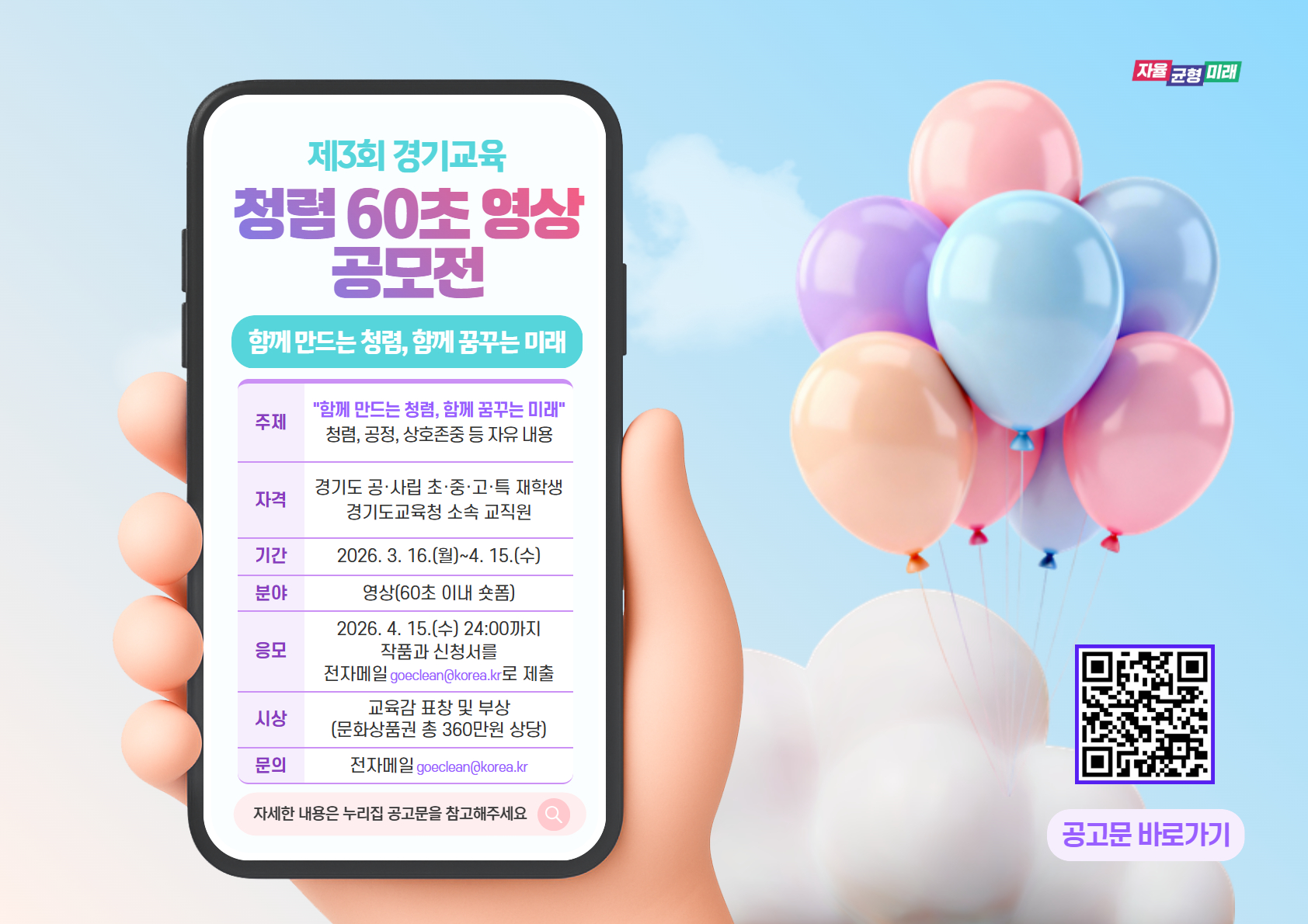 제3회 경기교육 청렴 60초 영상 공모전 안내. 주제: '함께 만드는 청렴, 함께 꿈꾸는 미래' 청렴, 공정, 상호존중 등 자유내용. 자격: 경기도 공·사립 초·중·고·특 재학생 및 경기도교육청 소속 교직원. 기간: 2026년 3월 16일 (월) ~ 4월 15일 (수). 분야: 영상 (60초 이내 숏폼). 응모: 2026년 4월 15일 (수) 24:00까지 작품과 신청서를 전자메일 goeclean@korea.kr로 제출. 시상: 교육감 표창 및 부상 (문화상품권 총 360만원 상당). 문의: 전자메일 goeclean@korea.kr. 자세한 내용은 누리집 공고문을 참고해주세요. 공고문 바로가기: https://m.site.naver.com/22FWj