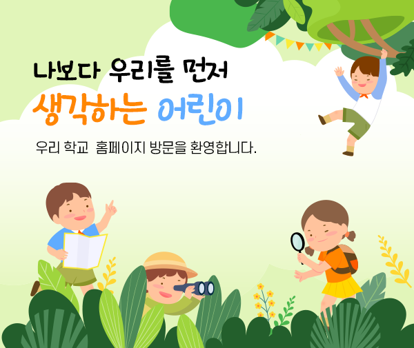 나보다 우리를 먼저 생각하는 어린이 우리 학교 홈페이지 방문을 환영합니다.